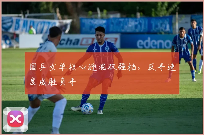 国乒女单核心迎混双强档，反手速度成胜负手