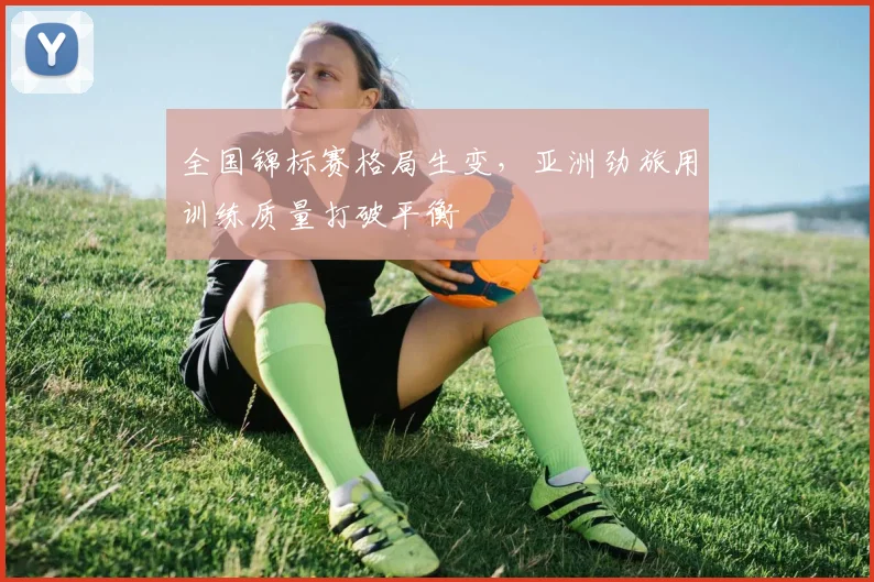 全国锦标赛格局生变，亚洲劲旅用训练质量打破平衡