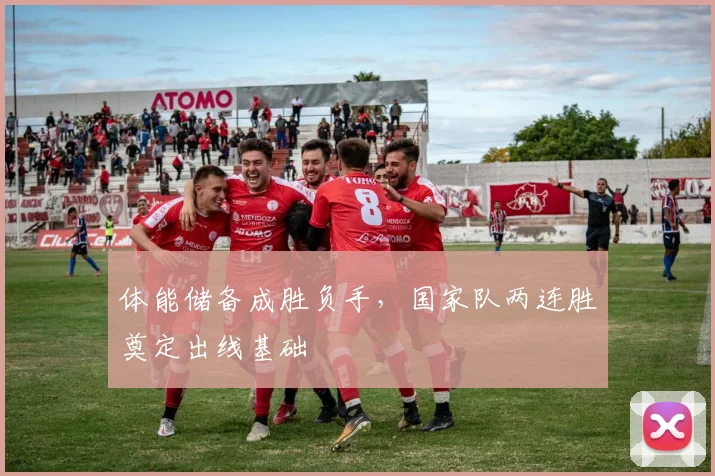 体能储备成胜负手,国家队两连胜奠定出线基础