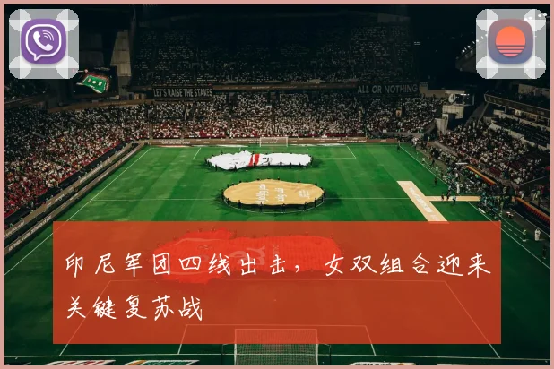 印尼军团四线出击，女双组合迎来关键复苏战