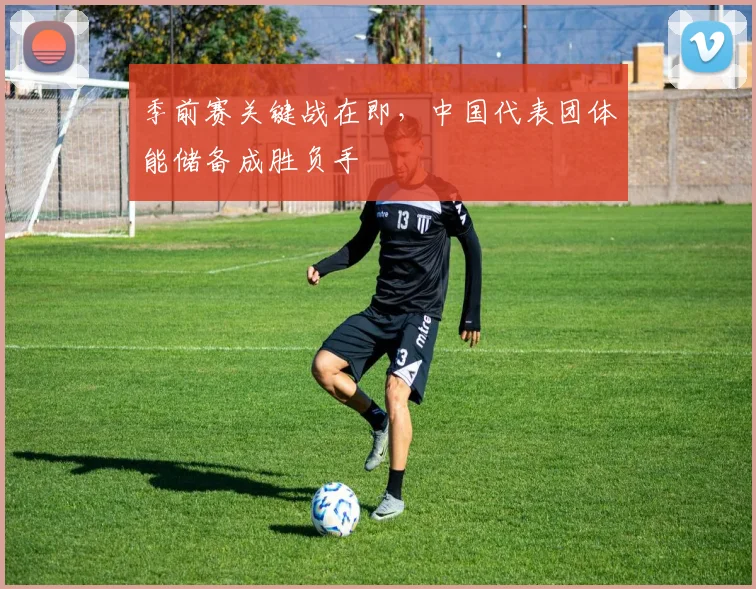 季前赛关键战在即，中国代表团体能储备成胜负手 - Kaiyun