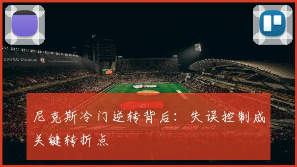 尼克斯冷门逆转背后：失误控制成关键转折点 - Kaiyun