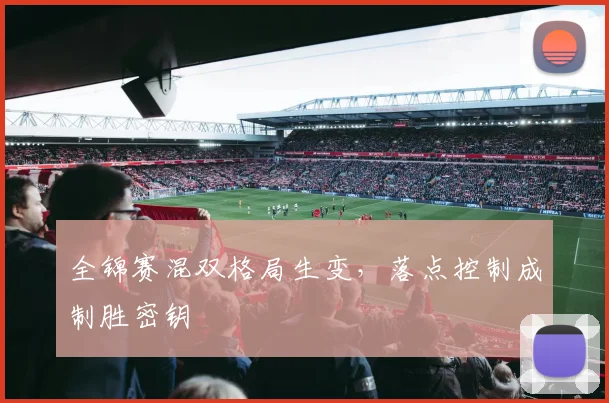 全锦赛混双格局生变，落点控制成制胜密钥