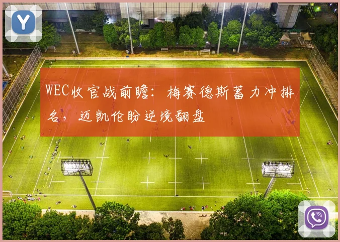WEC收官战前瞻：梅赛德斯蓄力冲排名，迈凯伦盼逆境翻盘