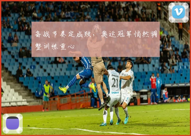备战节奏定成败，奥运冠军悄然调整训练重心 - Kaiyun